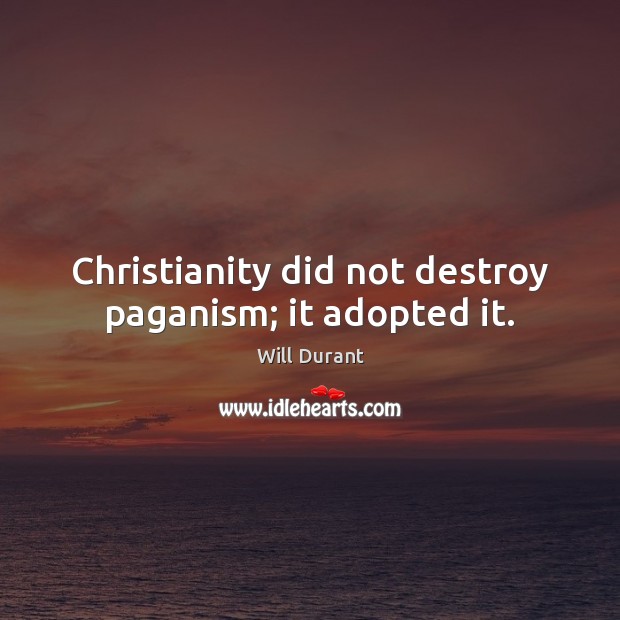Christianity did not destroy paganism; it adopted it. Will Durant Picture Quote