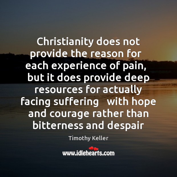 Christianity does not provide the reason for   each experience of pain,   but Timothy Keller Picture Quote