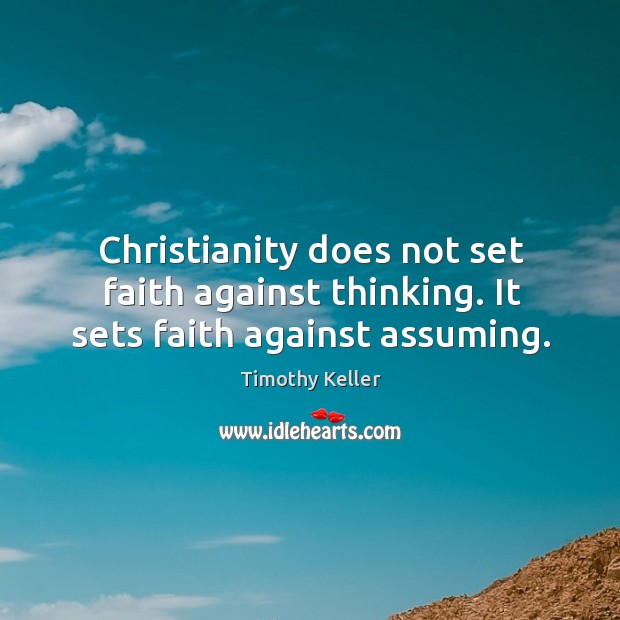 Christianity does not set faith against thinking. It sets faith against assuming. Timothy Keller Picture Quote