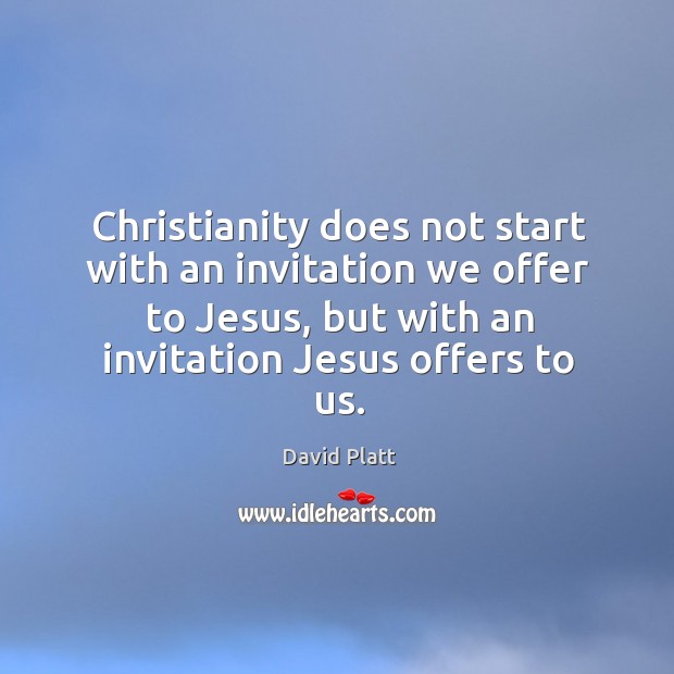 Christianity does not start with an invitation we offer to Jesus, but David Platt Picture Quote