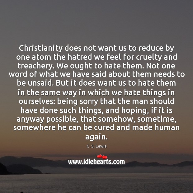 Christianity does not want us to reduce by one atom the hatred C. S. Lewis Picture Quote