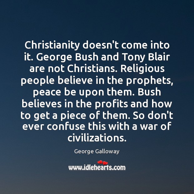 Christianity doesn’t come into it. George Bush and Tony Blair are not George Galloway Picture Quote