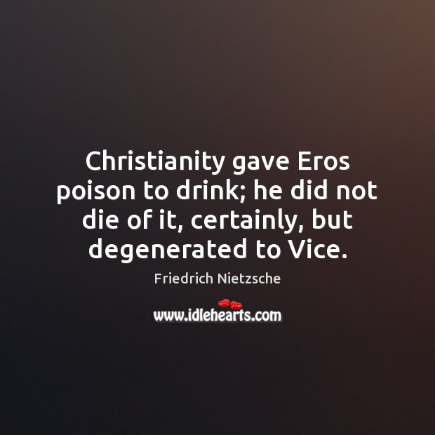 Christianity gave Eros poison to drink; he did not die of it, Friedrich Nietzsche Picture Quote