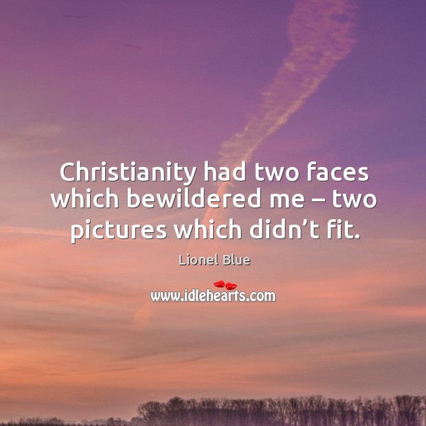 Christianity had two faces which bewildered me – two pictures which didn’t fit. Lionel Blue Picture Quote
