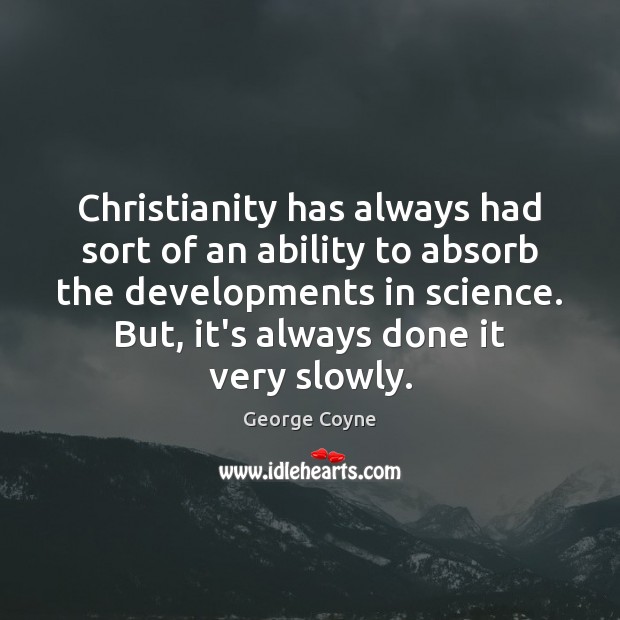 Christianity has always had sort of an ability to absorb the developments 