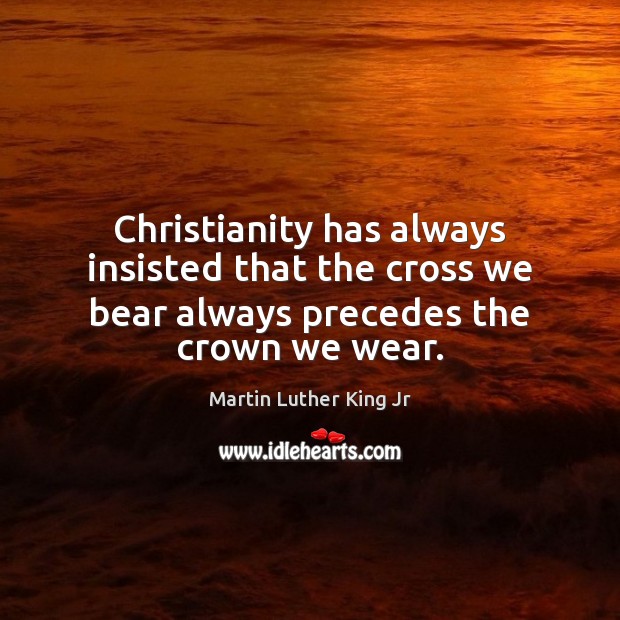 Christianity has always insisted that the cross we bear always precedes the crown we wear. Image