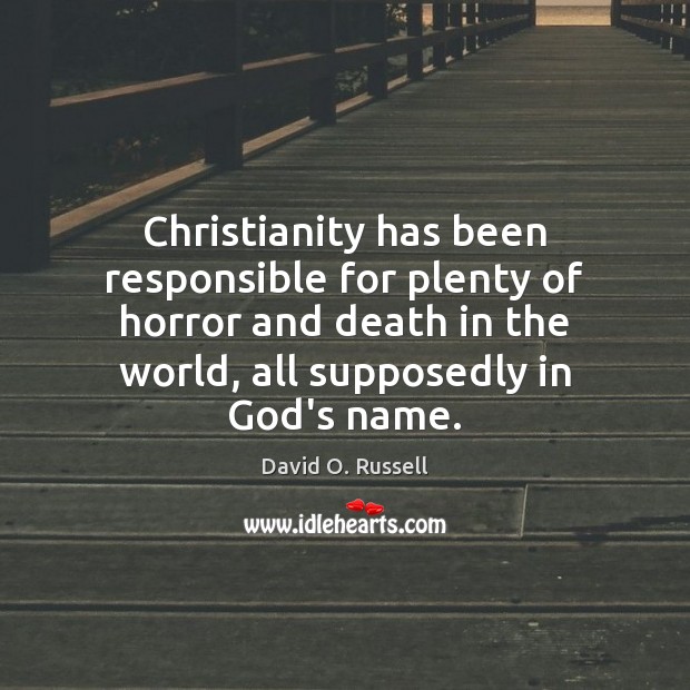 Christianity has been responsible for plenty of horror and death in the David O. Russell Picture Quote