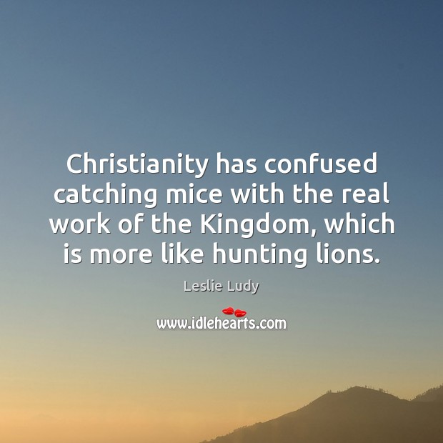 Christianity has confused catching mice with the real work of the Kingdom, Leslie Ludy Picture Quote