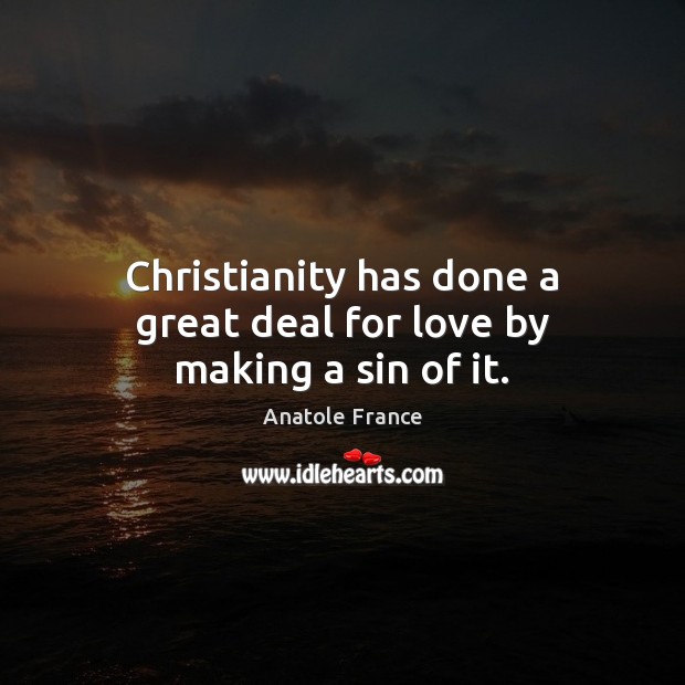 Christianity has done a great deal for love by making a sin of it. Anatole France Picture Quote