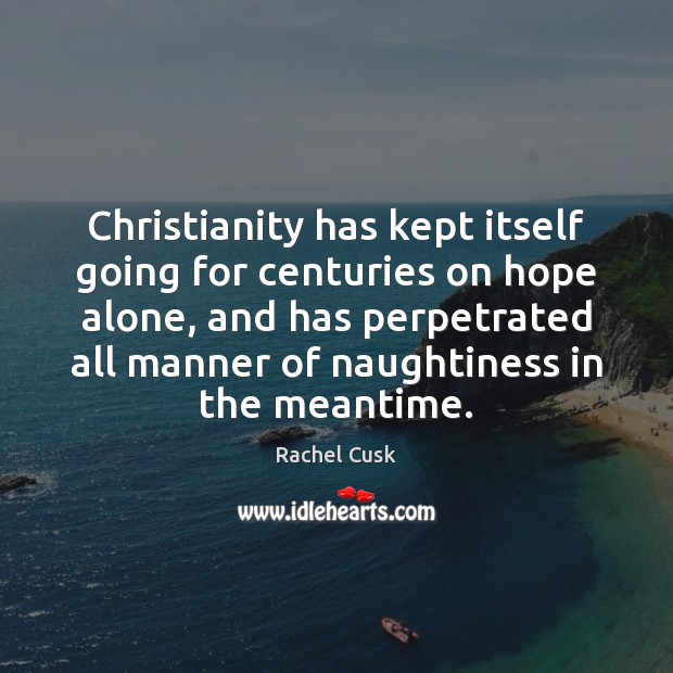 Christianity has kept itself going for centuries on hope alone, and has Alone Quotes Image