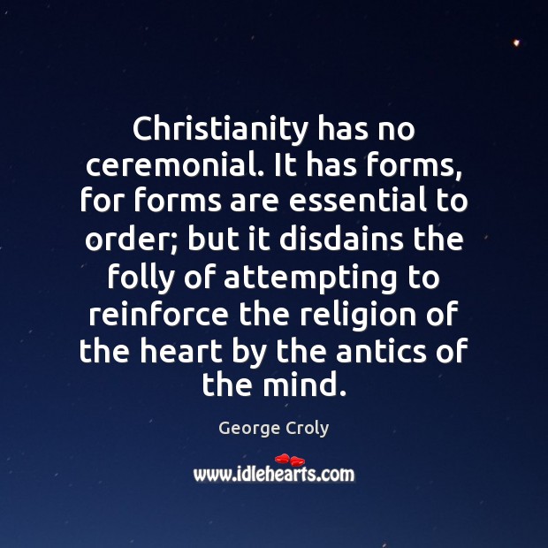 Christianity has no ceremonial. It has forms, for forms are essential to George Croly Picture Quote