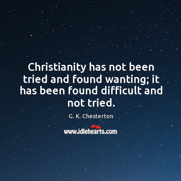 Christianity has not been tried and found wanting; it has been found difficult and not tried. G. K. Chesterton Picture Quote