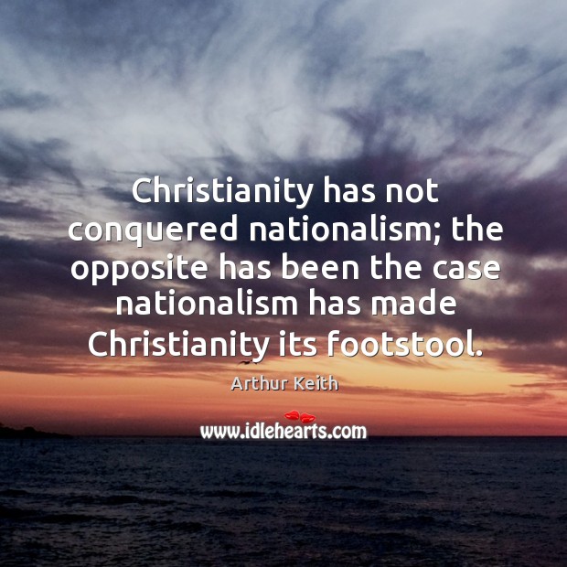Christianity has not conquered nationalism; Arthur Keith Picture Quote
