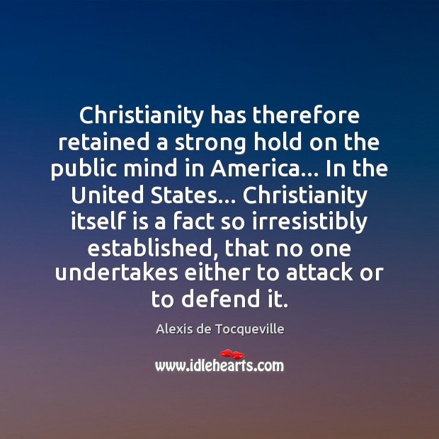 Christianity has therefore retained a strong hold on the public mind in Alexis de Tocqueville Picture Quote