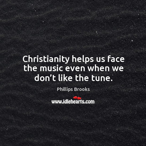 Christianity helps us face the music even when we don’t like the tune. Image