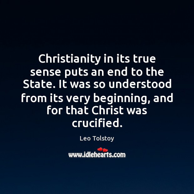 Christianity in its true sense puts an end to the State. It Leo Tolstoy Picture Quote