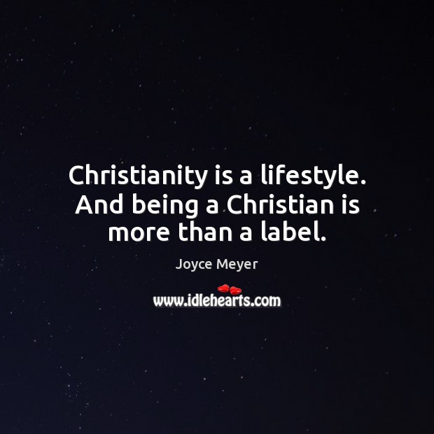 Christianity is a lifestyle. And being a Christian is more than a label. Joyce Meyer Picture Quote