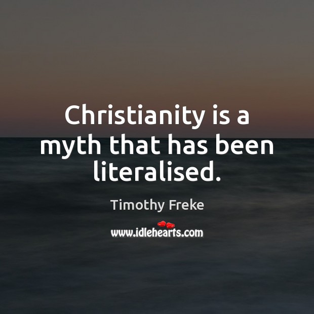 Christianity is a myth that has been literalised. 