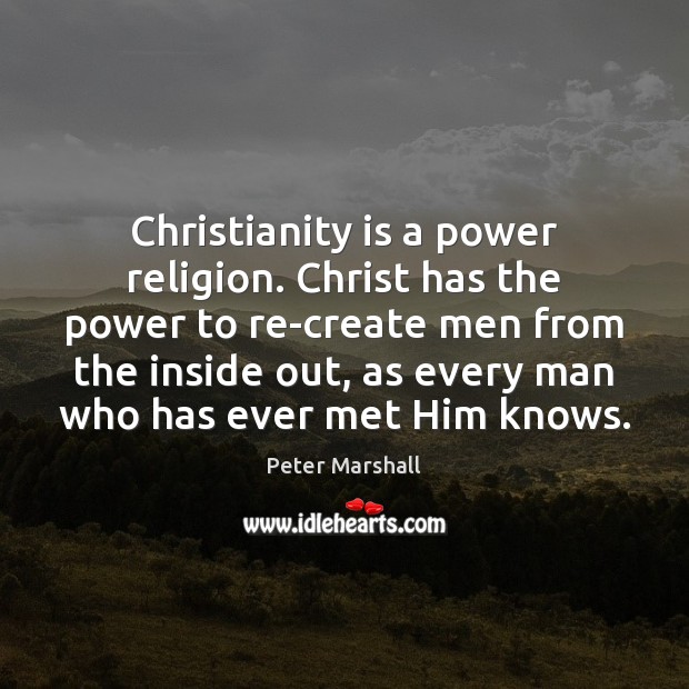 Christianity is a power religion. Christ has the power to re-create men Peter Marshall Picture Quote