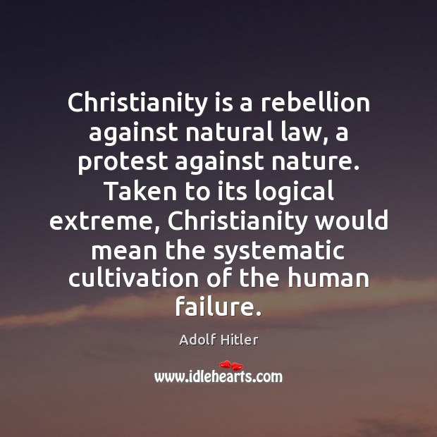 Christianity is a rebellion against natural law, a protest against nature. Taken Adolf Hitler Picture Quote