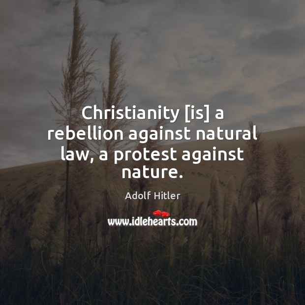 Christianity [is] a rebellion against natural law, a protest against nature. Adolf Hitler Picture Quote