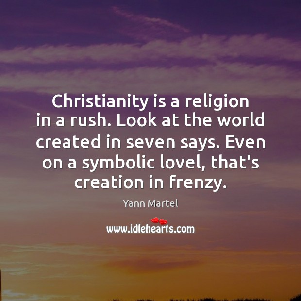 Christianity is a religion in a rush. Look at the world created Yann Martel Picture Quote