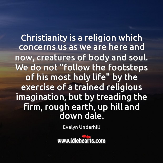 Christianity is a religion which concerns us as we are here and Evelyn Underhill Picture Quote