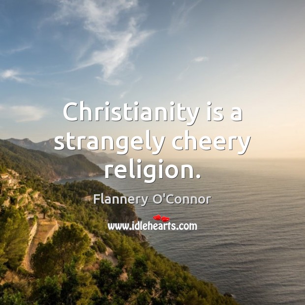 Christianity is a strangely cheery religion. Flannery O’Connor Picture Quote
