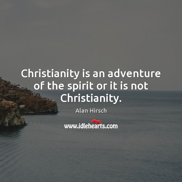 Christianity is an adventure of the spirit or it is not Christianity. Alan Hirsch Picture Quote