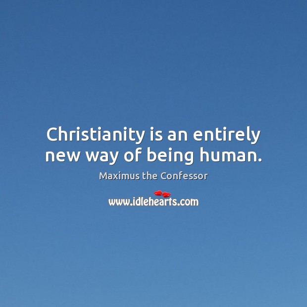 Christianity is an entirely new way of being human. Maximus the Confessor Picture Quote