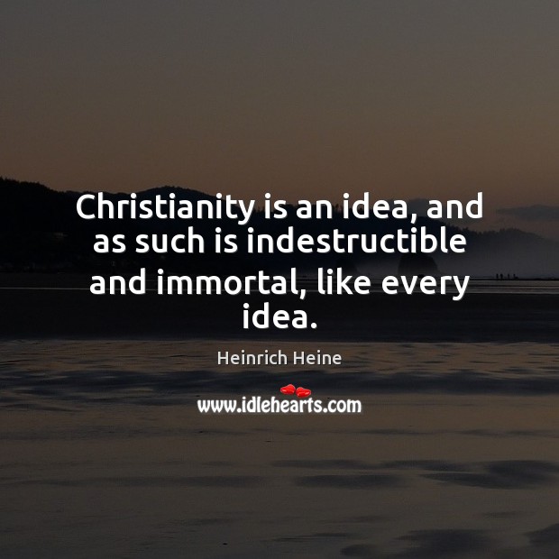 Christianity is an idea, and as such is indestructible and immortal, like every idea. Image