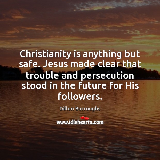 Christianity is anything but safe. Jesus made clear that trouble and persecution Image