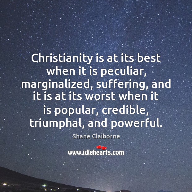 Christianity is at its best when it is peculiar, marginalized, suffering, and Shane Claiborne Picture Quote