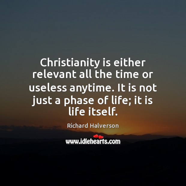 Christianity is either relevant all the time or useless anytime. It is Richard Halverson Picture Quote