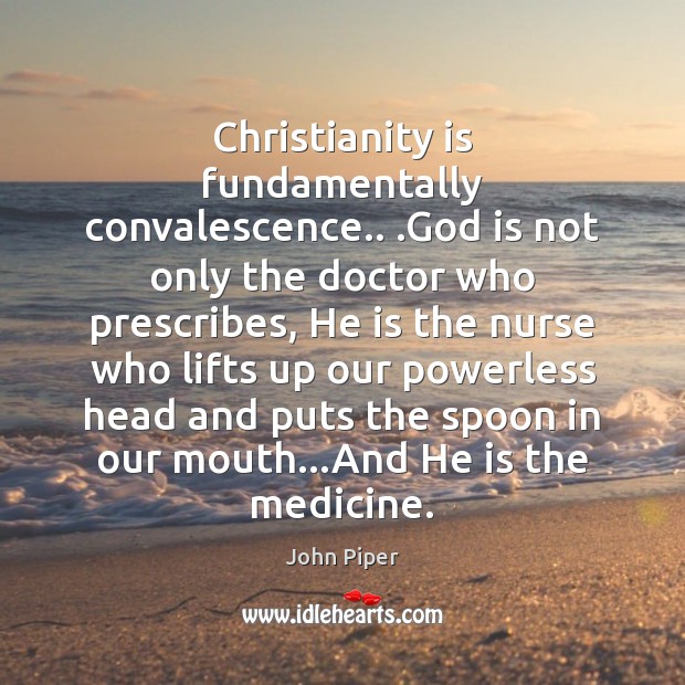 Christianity is fundamentally convalescence.. .God is not only the doctor who prescribes, Image