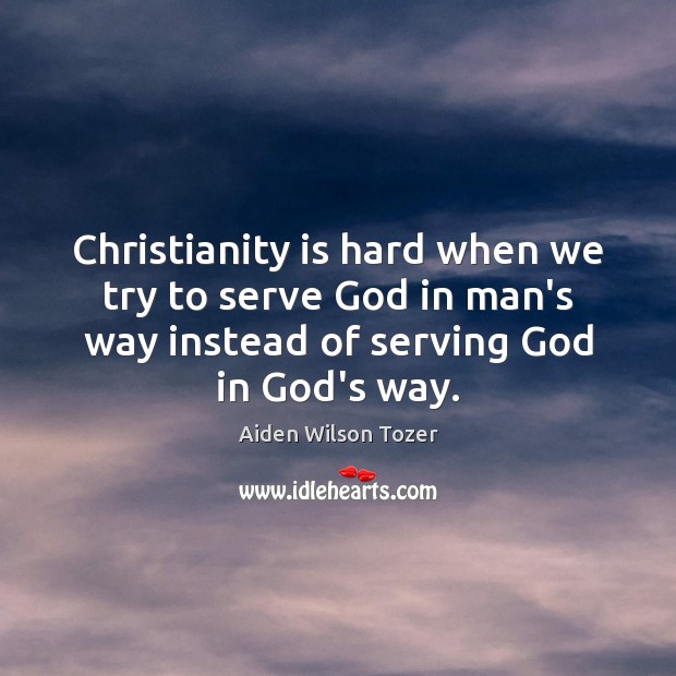 Christianity is hard when we try to serve God in man’s way Aiden Wilson Tozer Picture Quote