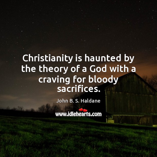 Christianity is haunted by the theory of a God with a craving for bloody sacrifices. John B. S. Haldane Picture Quote