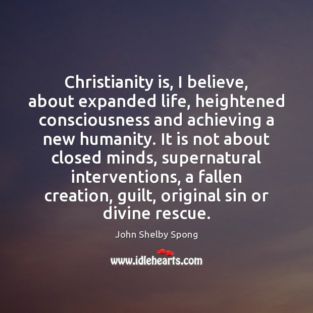Christianity is, I believe, about expanded life, heightened consciousness and achieving a John Shelby Spong Picture Quote