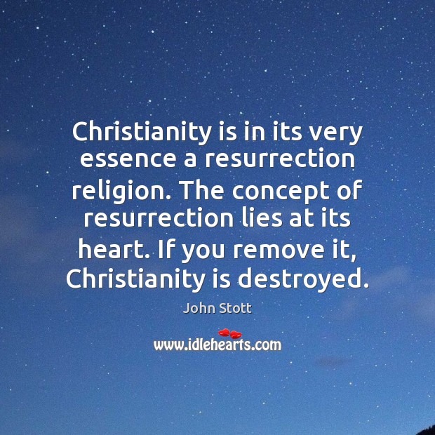 Christianity is in its very essence a resurrection religion. The concept of John Stott Picture Quote