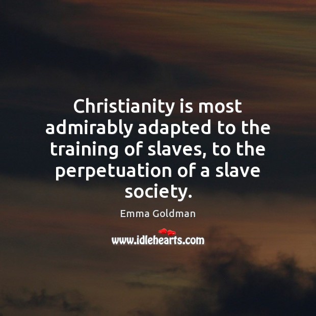 Christianity is most admirably adapted to the training of slaves, to the Emma Goldman Picture Quote