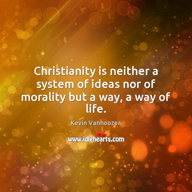 Christianity is neither a system of ideas nor of morality but a way, a way of life. Image