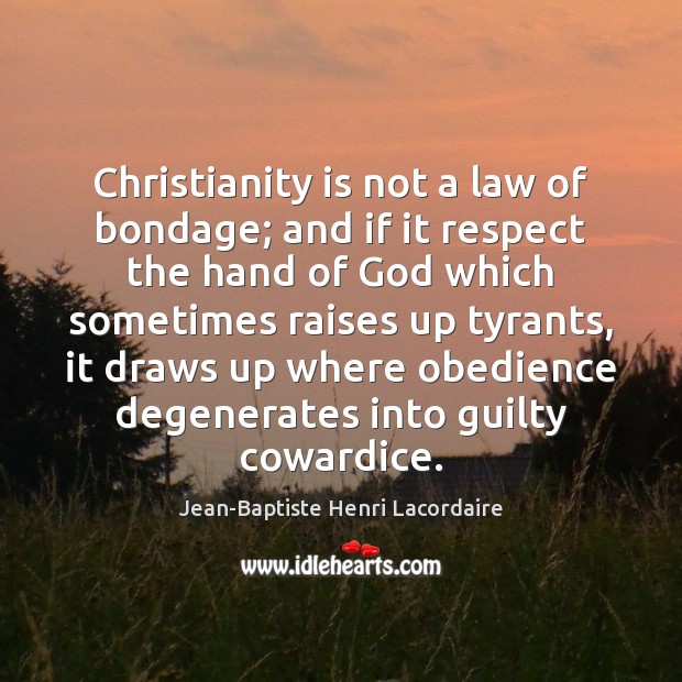 Christianity is not a law of bondage; and if it respect the Jean-Baptiste Henri Lacordaire Picture Quote