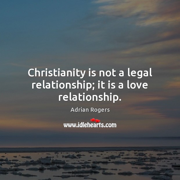 Christianity is not a legal relationship; it is a love relationship. Adrian Rogers Picture Quote