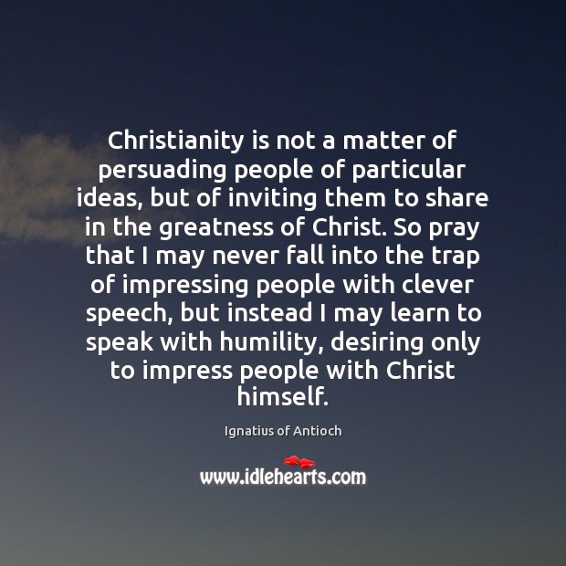 Christianity is not a matter of persuading people of particular ideas, but Ignatius of Antioch Picture Quote
