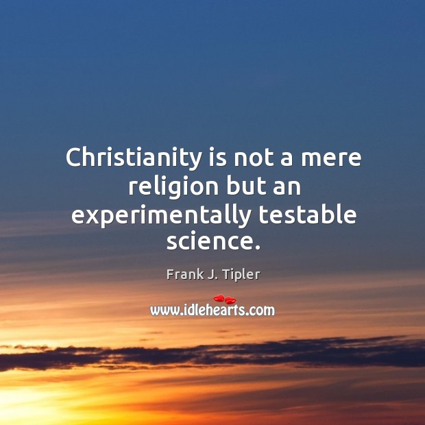 Christianity is not a mere religion but an experimentally testable science. Frank J. Tipler Picture Quote