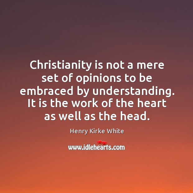 Christianity is not a mere set of opinions to be embraced by Henry Kirke White Picture Quote