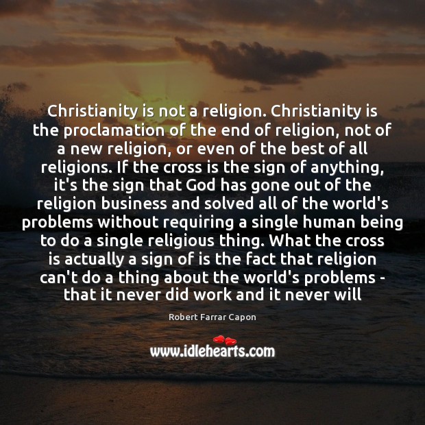Christianity is not a religion. Christianity is the proclamation of the end Robert Farrar Capon Picture Quote