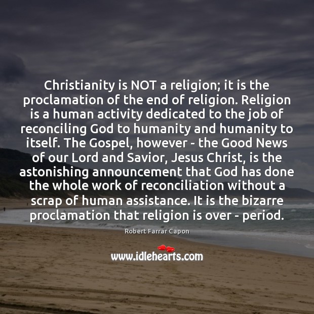 Christianity is NOT a religion; it is the proclamation of the end Robert Farrar Capon Picture Quote