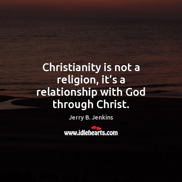 Christianity is not a religion, it’s a relationship with God through Christ. Jerry B. Jenkins Picture Quote