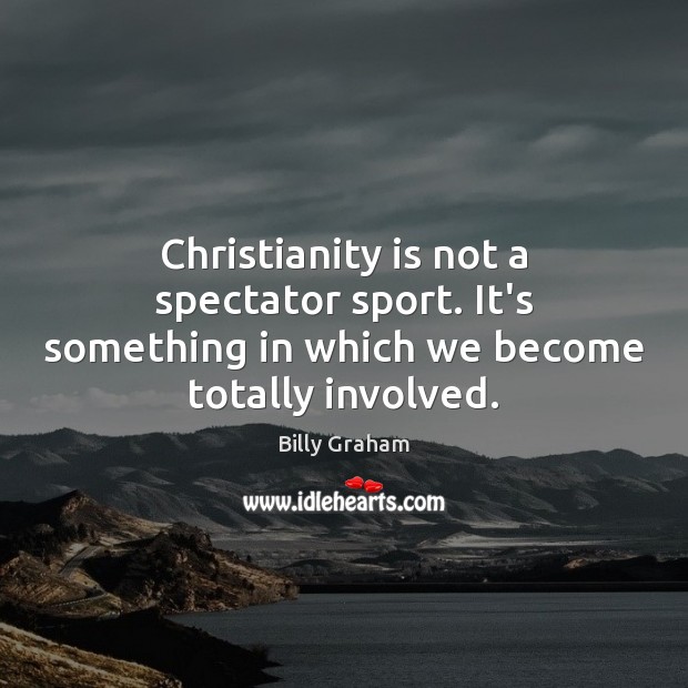 Christianity is not a spectator sport. It’s something in which we become totally involved. Billy Graham Picture Quote
